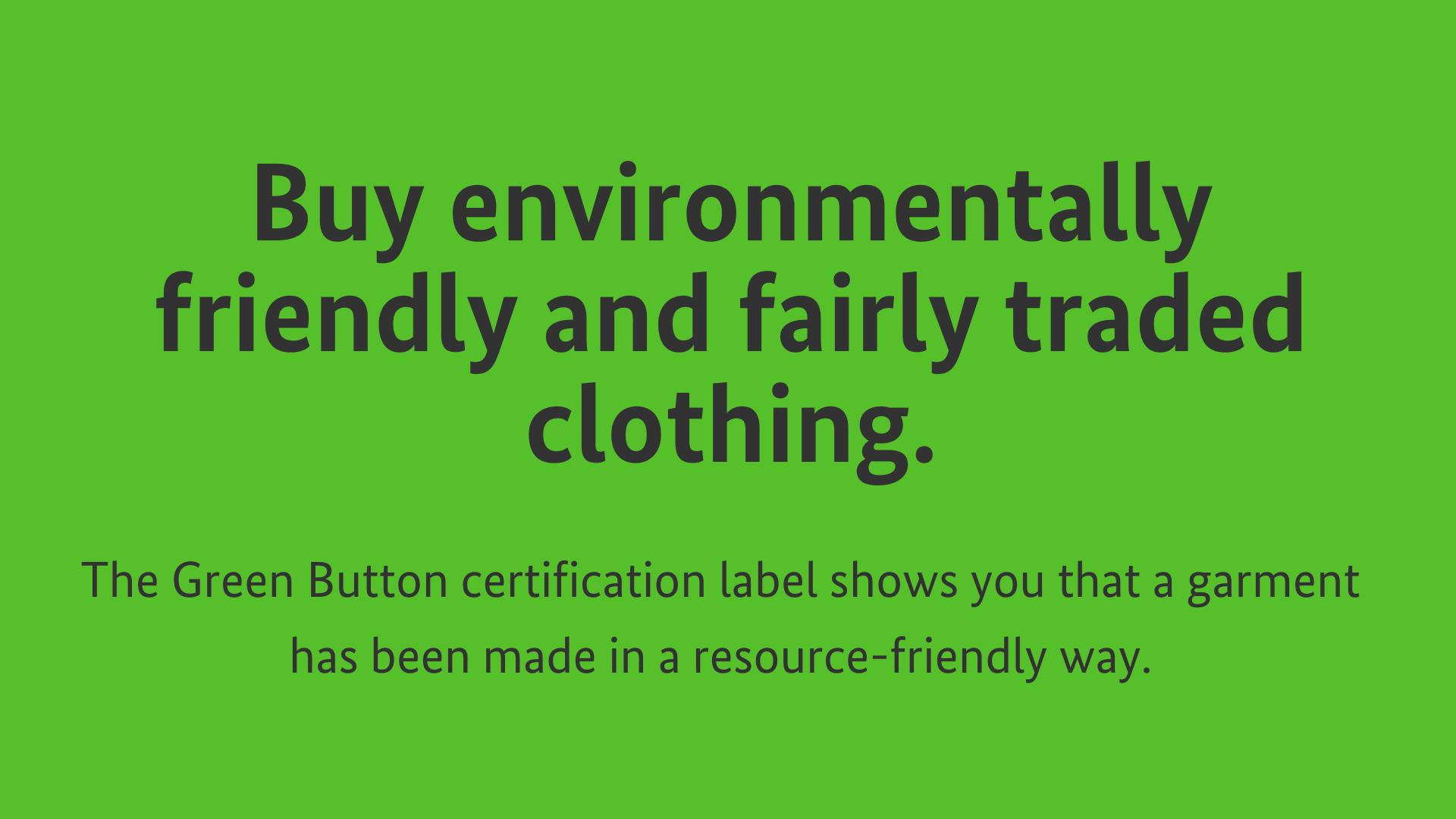Buy environmentally friendly and fairly traded clothing. The Green Button certification label shows you that a garment has been made in a resource-friendly way.