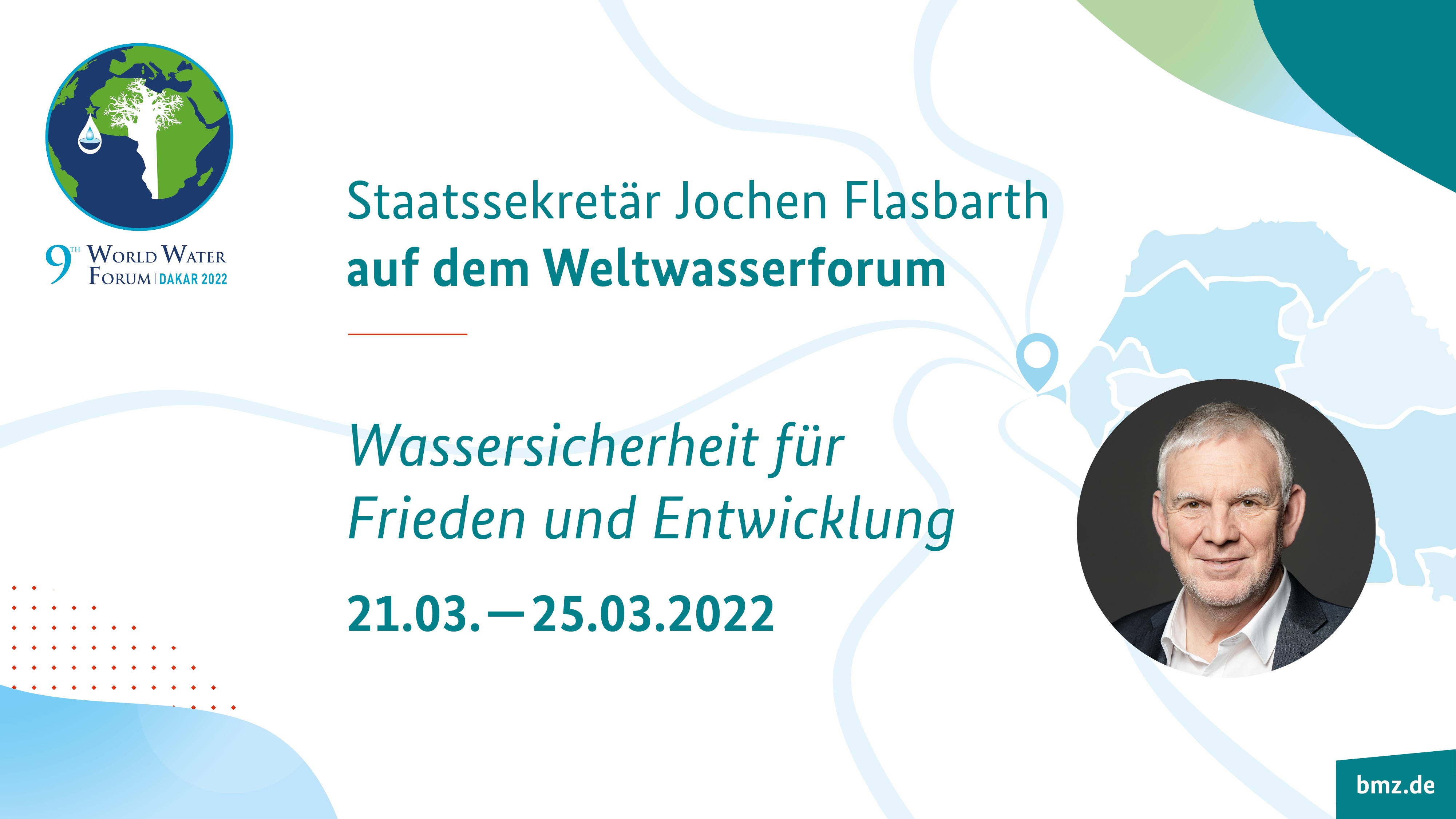 Informationskasten: Staatssekretär Jochen Flasbarth auf dem Weltwasserforum | Wassersicherheit für Frieden und Entwicklung | 21.03. – 25.03.2022, im Hintergrund Schmuckelemente, oben links Logo des 9. Weltwasserforums in Dakar 2022, unten rechts Porträtbild von Staatssekretär Jochen Flasbarth, untere rechte Ecke: Schriftzug bmz.de