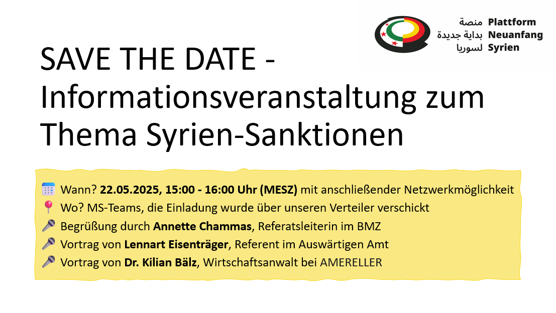 Save the Date: Informationsveranstaltung zum Thema Syrien-Sanktionen Wann? 22.05.2025, 15 bis 16:00 Uhr (MESZ) mit anschließender Netzwerkmöglichkeit, Wo? MS-Teams, die Einladung wurde über unseren Verteiler verschickt 